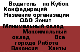 Водитель D на Кубок Конфедираций 2017 FIFA. › Название организации ­ ОАО“Зенит“ › Минимальный оклад ­ 47 900 › Максимальный оклад ­ 79 200 - Все города Работа » Вакансии   . Ханты-Мансийский,Белоярский г.